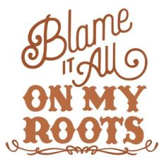 Blame it On My Roots