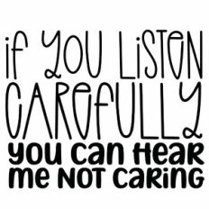 If You Listen Carefully You Can Hear Me Not Caring Quote