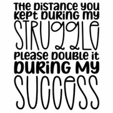 The Distance You Kept During My Struggle Please Double It During My Su