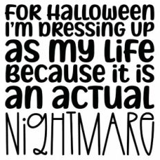 For Halloween I'm Dressing Up As My Life Because It Is An Actual Night