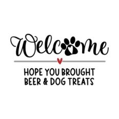 Welcome Hope You Brought Beer And Dog Treats