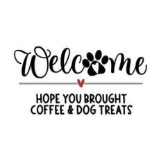 Welcome Hope You Brought Coffee And Dog Treats