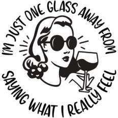 I'm just one glass away from saying what I really feel