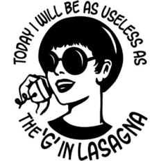 Today I will be as useless as the 'G' in lasagna