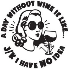 A day without wine is like...