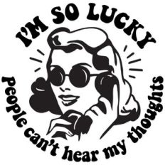 I'm so lucky people can't hear my thoughts