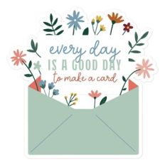 Everyday Is A Good Day To Make A Card