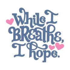 While I breathe, I Hope