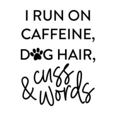 I Run On Caffeine Dog Hair And Cuss Words