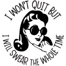 I won't quit but I will swear the whole time