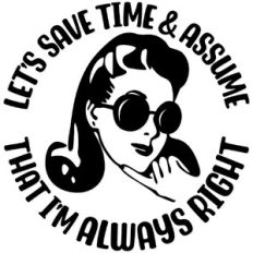 Let's save time and assume I'm always right