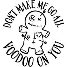 Don't make me go all Voodoo on  you