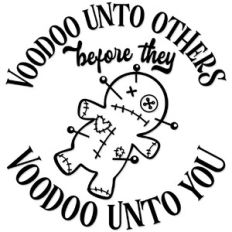 Voodoo unto others before they voodoo unto you