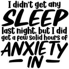 I didn't get any sleep last night but I did get some anxiety in