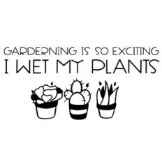 Gardening is so exciting I wet my plants