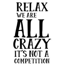 Relax we are all crazy this is not a competition