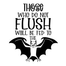 Those who don’t flush will be fed to the bat