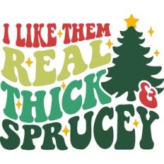 I Like Them Real Thick and Sprucey