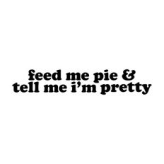 Feed Me Pie and Tell Me I'm Pretty