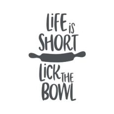 Life is Short Lick the Bowl