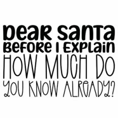 Dear Santa Before I Explain How Much Do You Know Already
