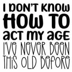 I Don't Know How To Act My Age Quote