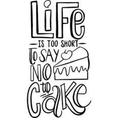 Life is too short to say no to cake