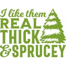 Real Thick and Sprucey