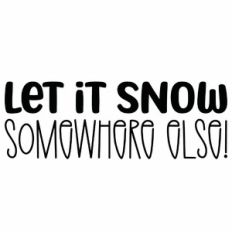 Let It Snow Somewhere Else Quote