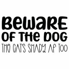 Beware Of The Dog The Cat's Shady AF Too Quote