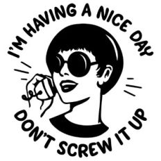 I'm having a nice day, don't screw it up