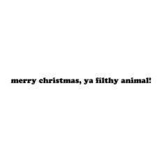 Merry Christmas, Ya Filthy Animals!