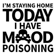 I’m staying home today I have mood poisoning