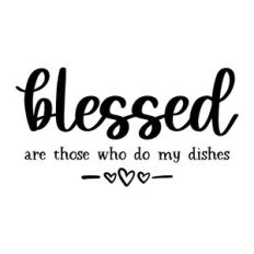 blessed are those who do my dishes