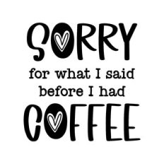 sorry for what i said before i had coffee