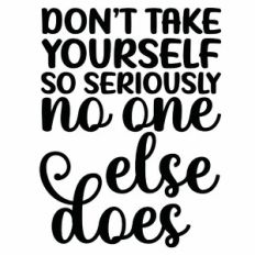 Don't Take Yourself So Seriously No One Else Does Quote