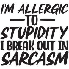 I'm allergic to stupidity