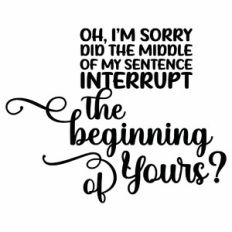Did The Middle of My Sentence Interrupt The Beginning Of Yours Quote