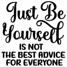 Just Be Yourself is Not The Best Advice For Everyone