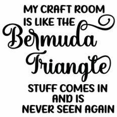 My Craft Room Is Like The Bermuda Triangle Stuff Comes In And Is Never