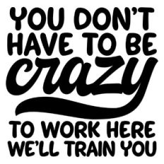 You don't have to be Crazy to work here