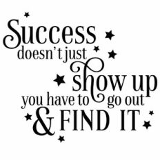 Success Doesn't Just Show Up You Have To Go Out and Find it Quote