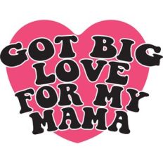 GOT BIG LOVE FOR MY MAMA