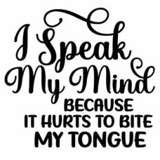 I Speak My Mind Because It Hurts To Bite My Tongue Quote