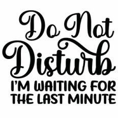 Do Not Disturb I'm Waiting For The Last Minute Quote