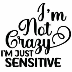 I'm Not Crazy I'm Just Sensitive Quote