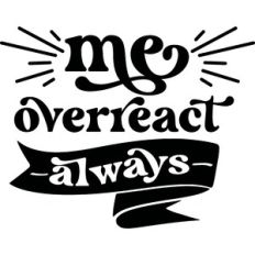 Me Overreact Always