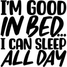 I'm good in bed. I can sleep all day