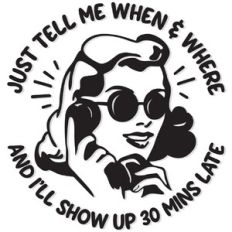 Just tell me when and Where, and I'll show up 30 mins late