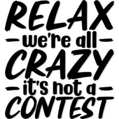 Relax We're all Crazy It's not a contest